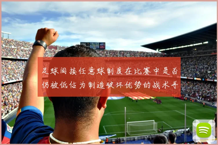 足球间接任意球制度在比赛中是否仍被低估为制造破坏优势的战术手段