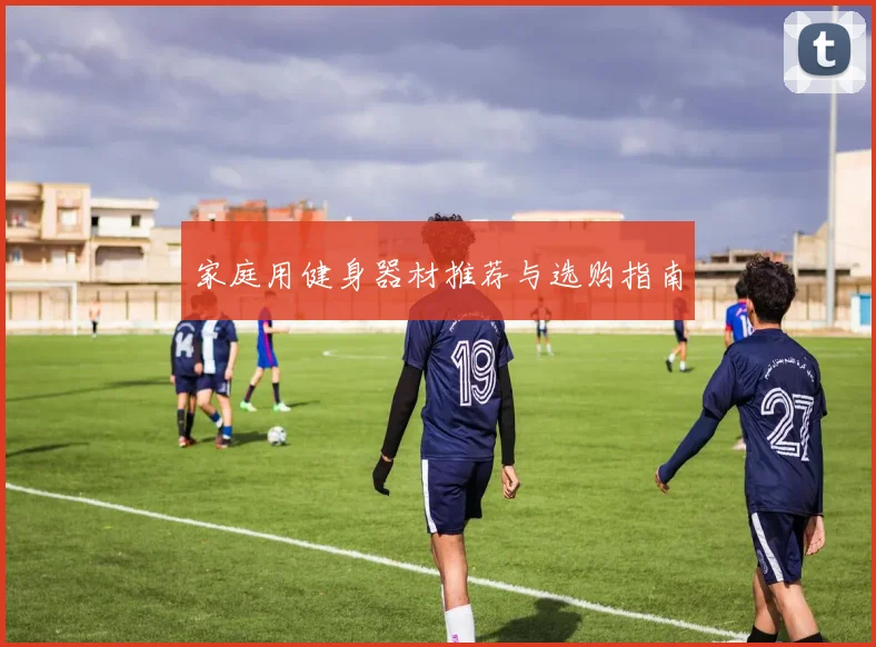 家庭用健身器材推荐与选购指南