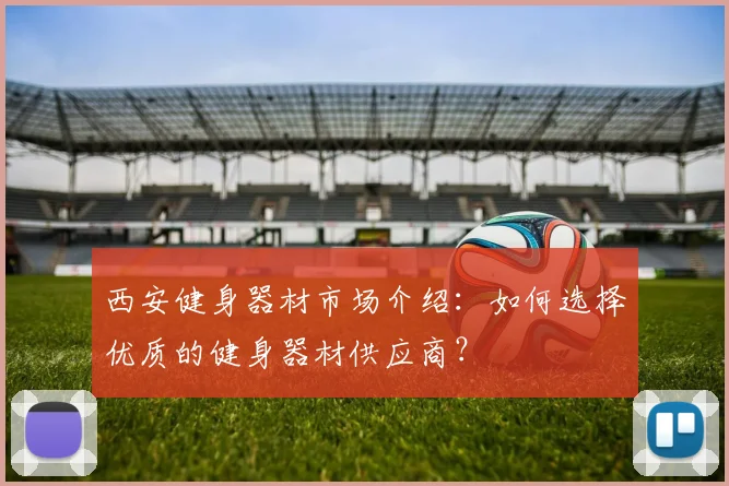 西安健身器材市场介绍：如何选择优质的健身器材供应商？