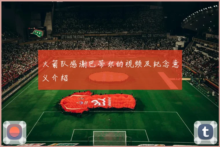 火箭队感谢巴蒂尔的视频及纪念意义介绍