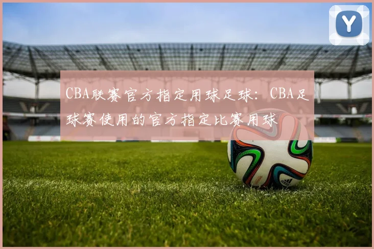 CBA联赛官方指定用球足球：CBA足球赛使用的官方指定比赛用球