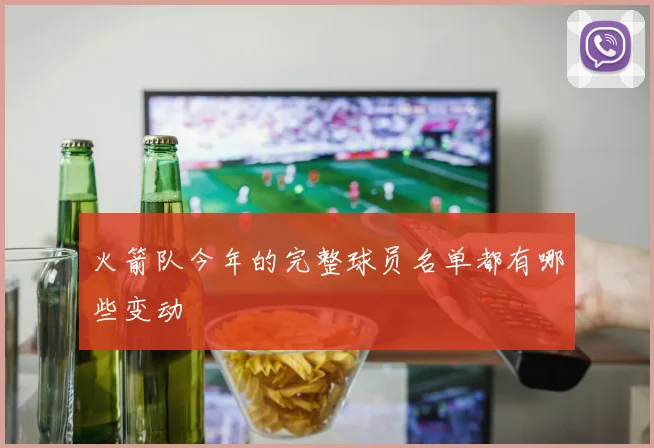 火箭队今年的完整球员名单都有哪些变动