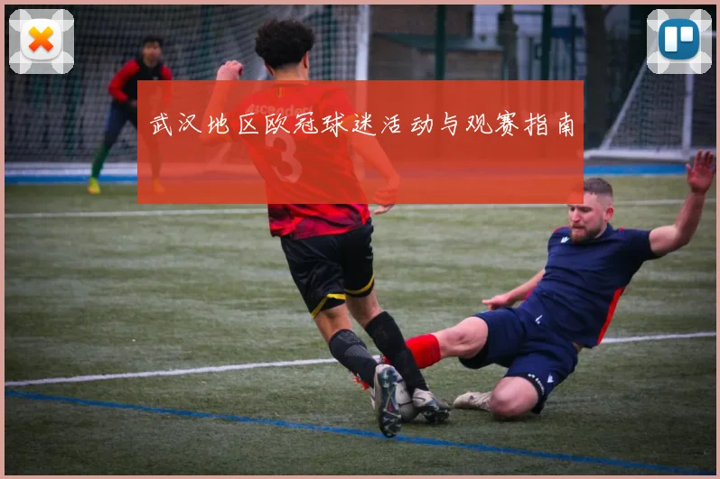 武汉地区欧冠球迷活动与观赛指南