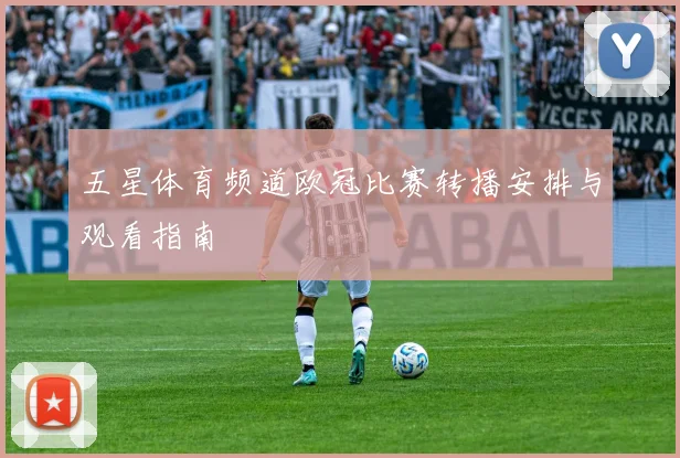 五星体育频道欧冠比赛转播安排与观看指南