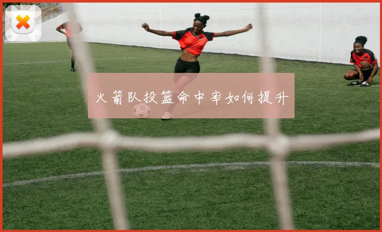 火箭队投篮命中率如何提升