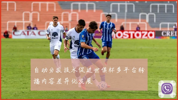 自动分发技术促进世俱杯多平台转播内容差异化发展